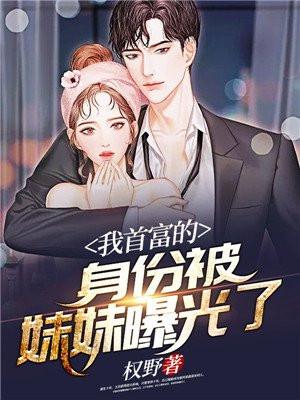 我首富的身份被妹妹曝光了权 我首富的身份被妹妹曝光了权