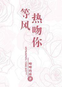 等风热吻你百度百科 等风热吻你百度百科