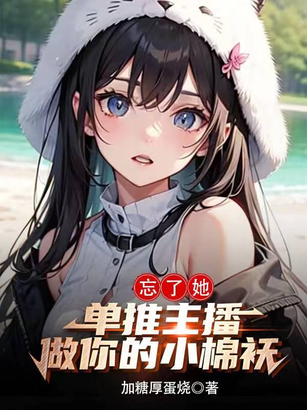 忘了她,单推主播做你的小棉袄 忘了她,单推主播做你的小棉袄