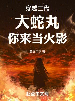 穿越三代:大蛇丸,你来当火影 穿越三代:大蛇丸,你来当火影