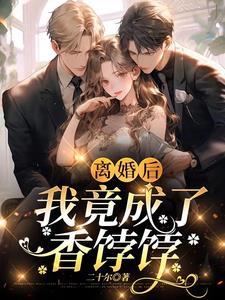 离婚后,我竟成了香饽饽 离婚后,我竟成了香饽饽