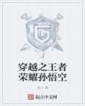 穿越之王者荣耀孙悟空 穿越之王者荣耀孙悟空
